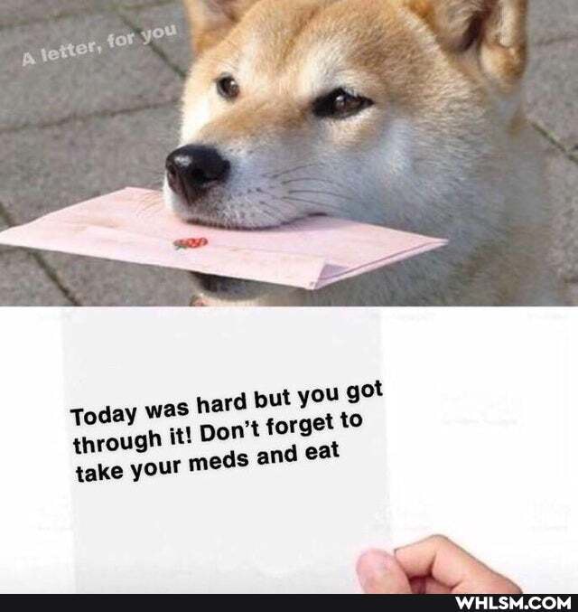 rye
d but you got
Today was har through it! Don't forget to
take your meds and eat