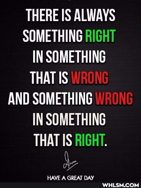 THERE IS ALWAYS SOMETHING RIGHT IN SOMETHING WRONG WRONG THAT IS AND SOMETHING IN SOMETHING THAT IS RIGHT.