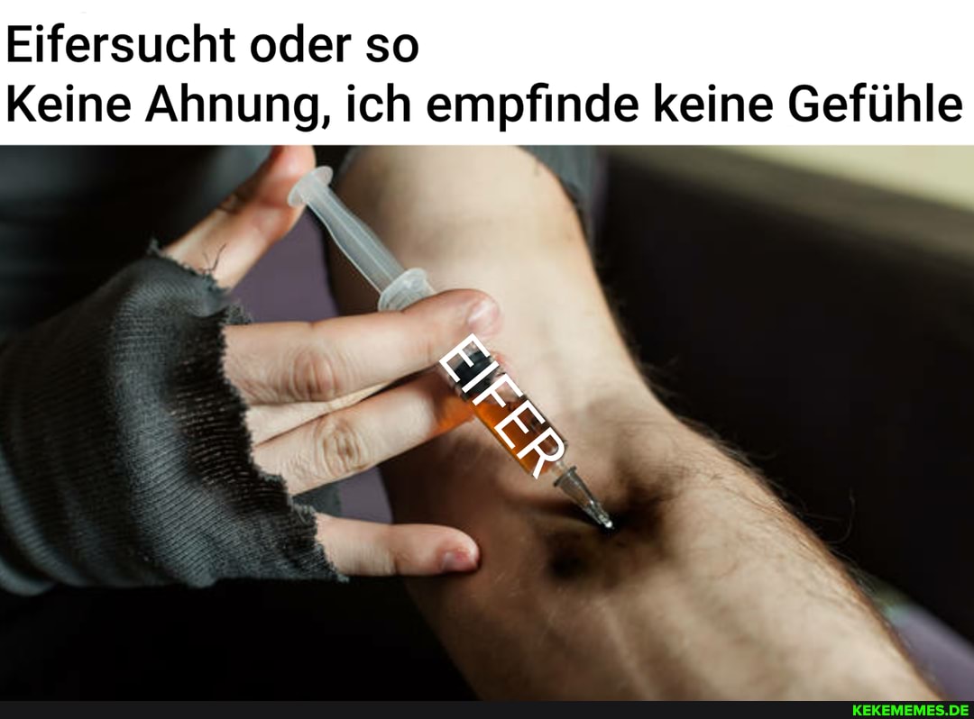 Eifersucht oder so
Keine Ahnung, ich empfinde keine Gefühle