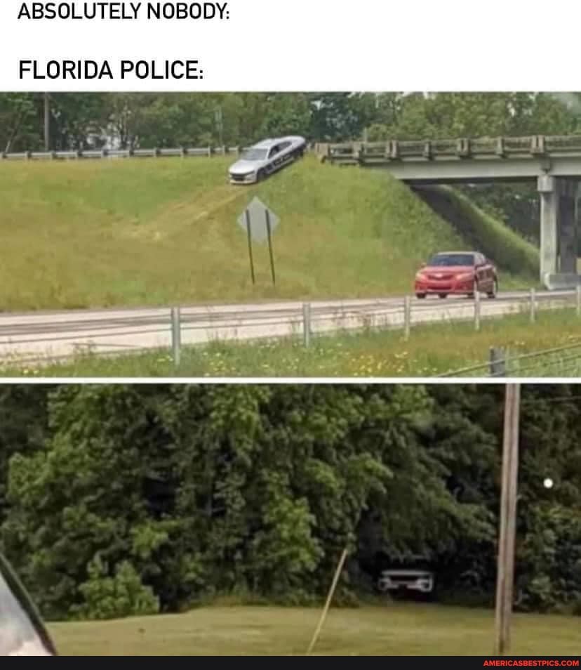 ABSOLUTELY NOBODY:
FLORIDA POLICE: