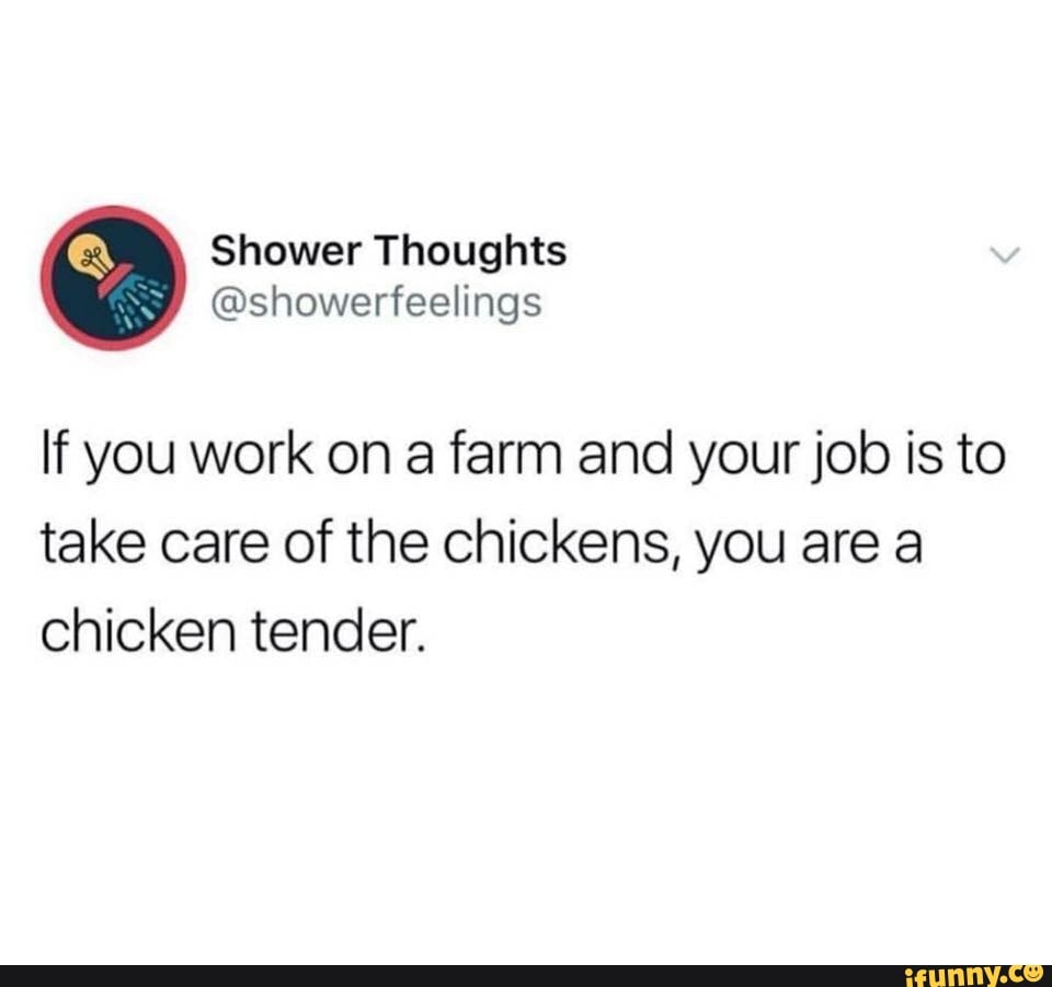 If you work on a farm and your job is to
take care of the chickens, you are a
chicken tender.