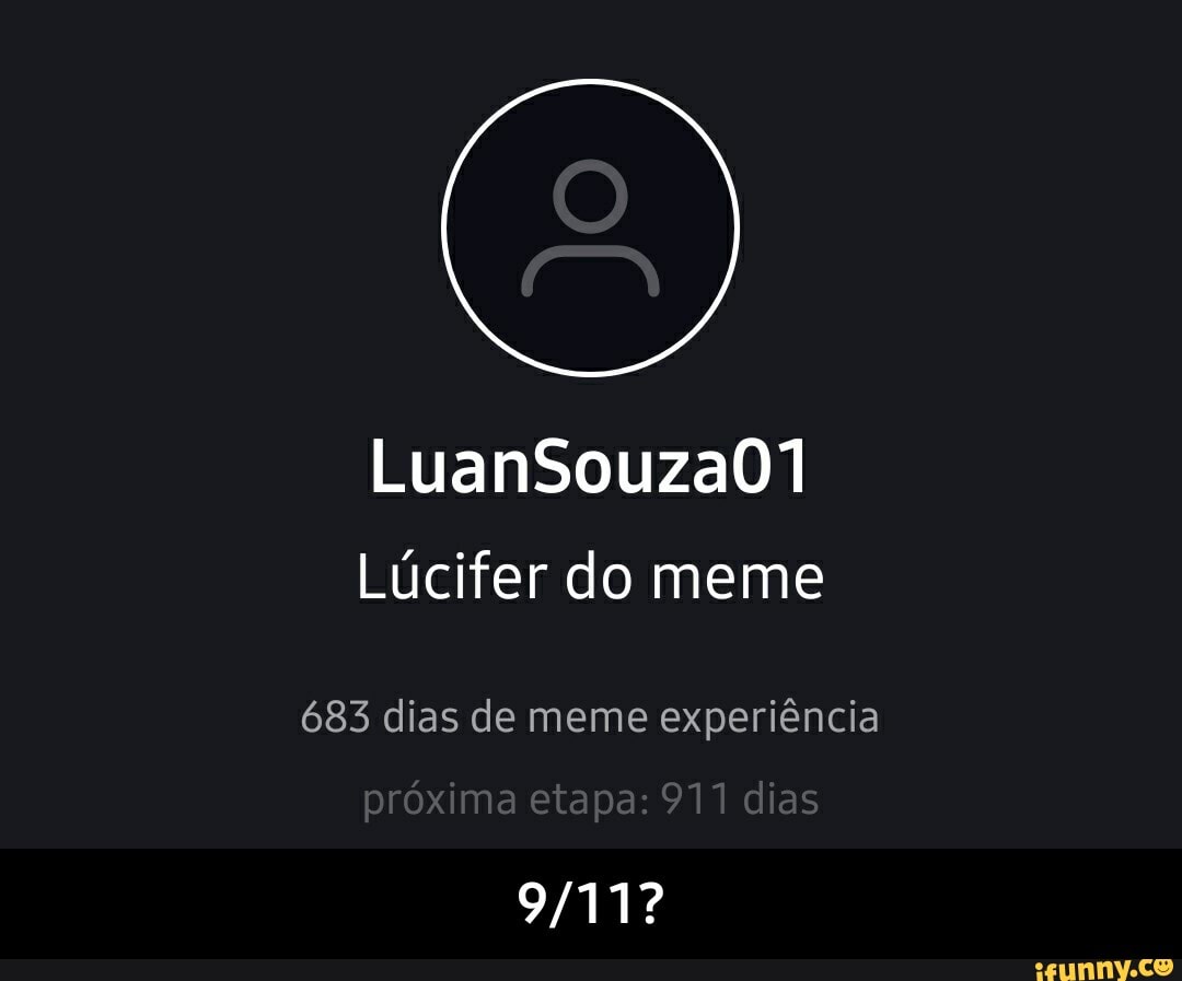 LuanSouzadY Lúcifer do meme
683 dias de meme experiência
próxima etapa: 911 dias - 9/11?