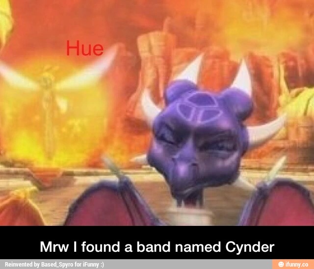 Mrw I found a band named Cynder