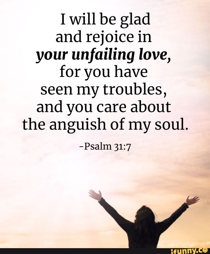 I will be glad and rejoice in your unfailing love, for you have seen my ...