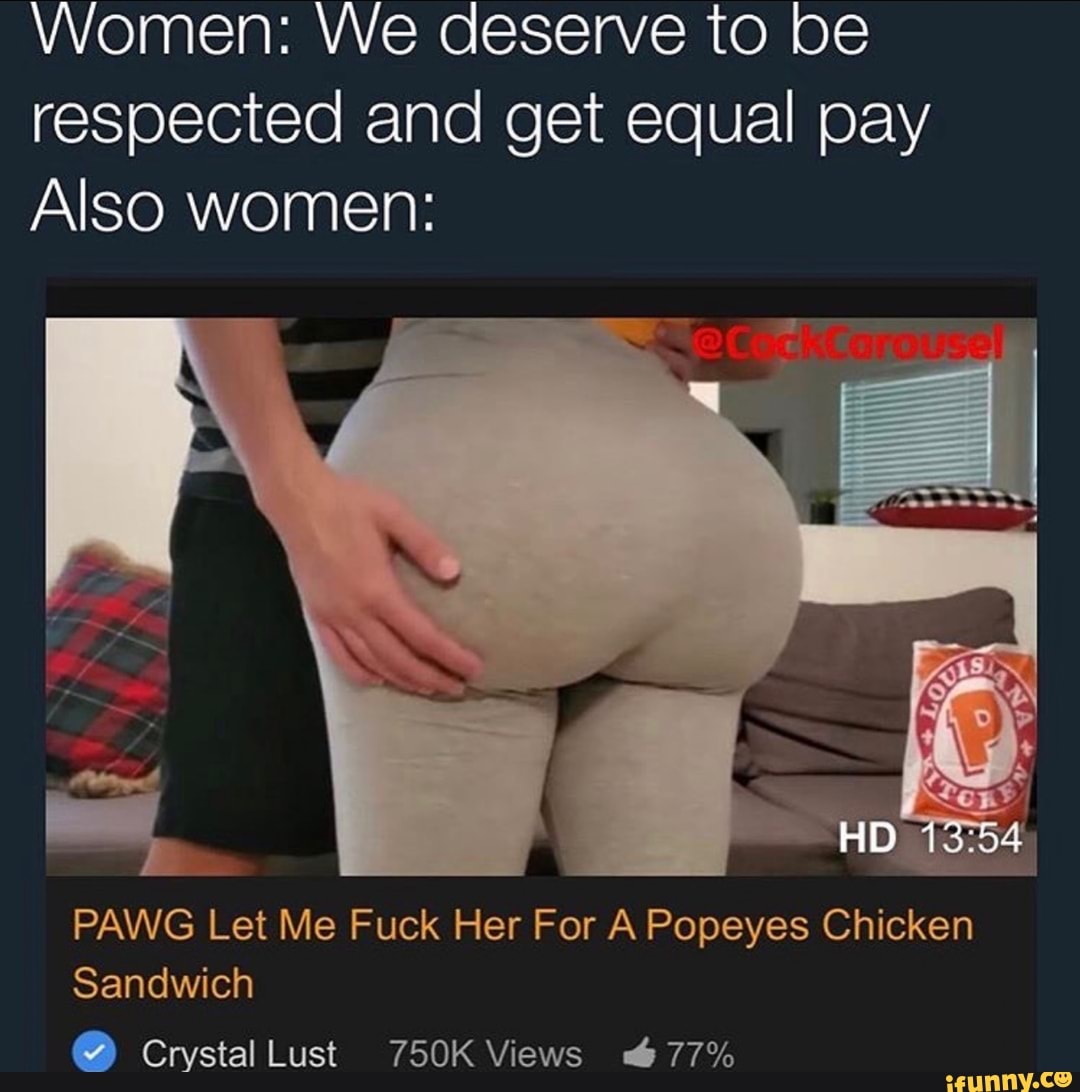 UNOMMEIME WWE CESEAVIE WO LOS respected and get equal pay Also women: PAWG  Let Me Fuck Her For A Popeyes Chicken O crystal Lust 750K Views 677% -  iFunny