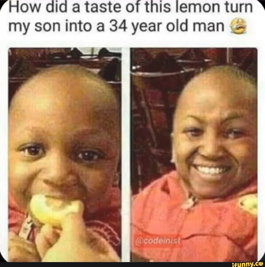 r HOw did a taste of this lemon turn my son into a 34 year old man (5