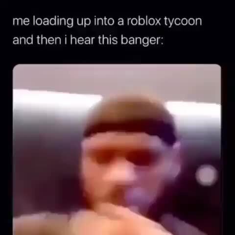 Me Loading Up Into A Roblox Tycoon And Then I Hear This Banger - hot dog tycoon roblox