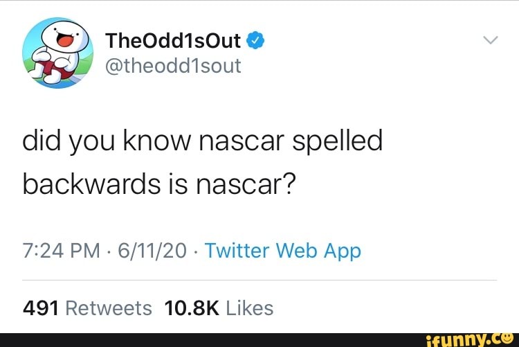 did you know nascar spelled
backwards is nascar?
7:24 PM
Twitter Web App
491 Retweets 10.8K Likes