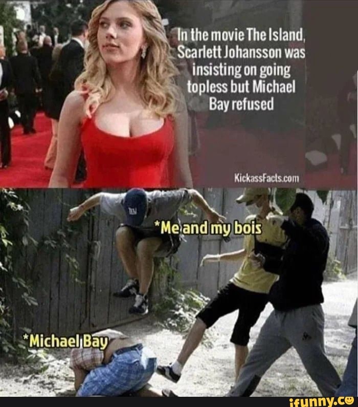 Inthe movie The Island, Scarlett Johansson was
I
insisting on going 38 topless but Michael
A