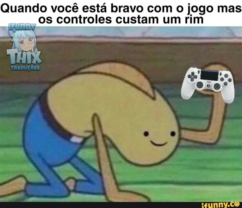 Quando você está bravo com o jogo mas os controles custam um rim