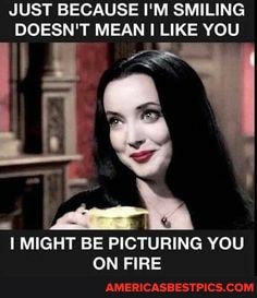 JUST BECAUSE I'M SMILING DOESN'T MEAN LIKE YOU
MIGHT BE PICTURING YOU ON FIRE