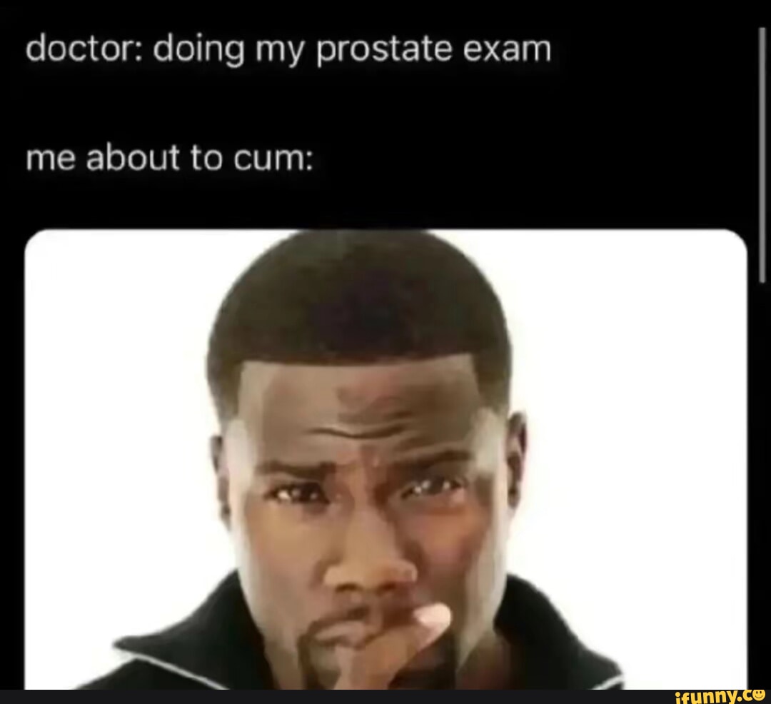 Doctor: doing my prostate exam me about to cum: - iFunny