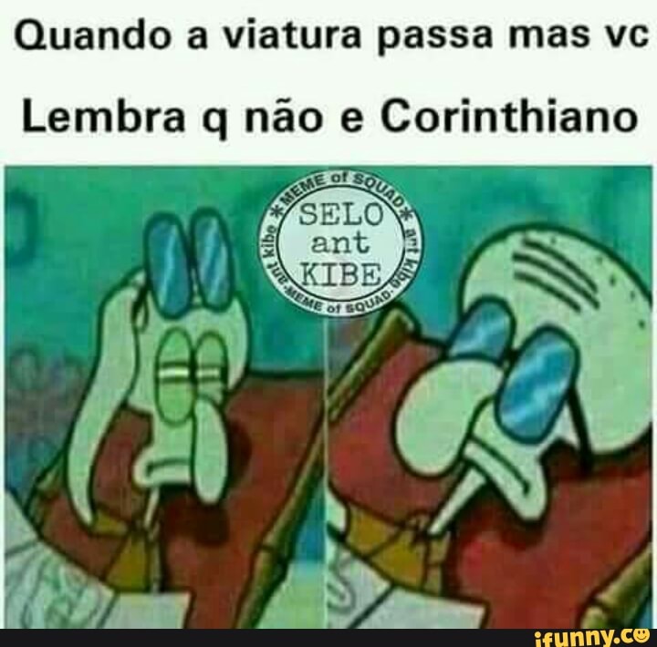 Quando a viatura passa mas vc
Lembra q não e Corinthiano