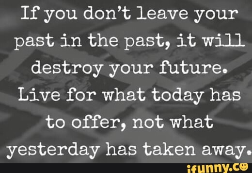 If you don’t leave your past in the past, it Will destroy your future ...