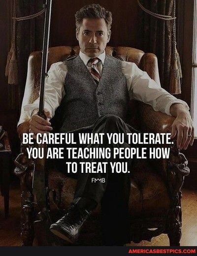 BE CAREFUL WHAT YOU TOLERATE.
YOU ARE TEACHING TO TREAT PEOPLE YOU. HOW 3
TO TREAT YOu.