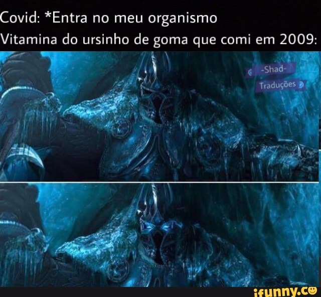 Covid: *Entra organismo
Vitamina do ursinho de goma que comi em 2009: