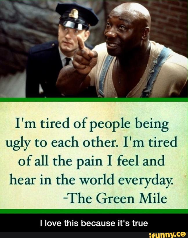 I'm tired of people being ugly to each other. I'm tired of all the pain ...