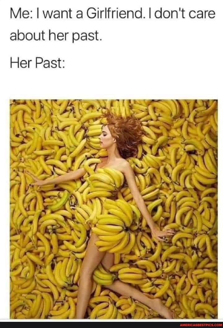 Me: I want a Girlfriend. I don't care about her past.
Her Past: