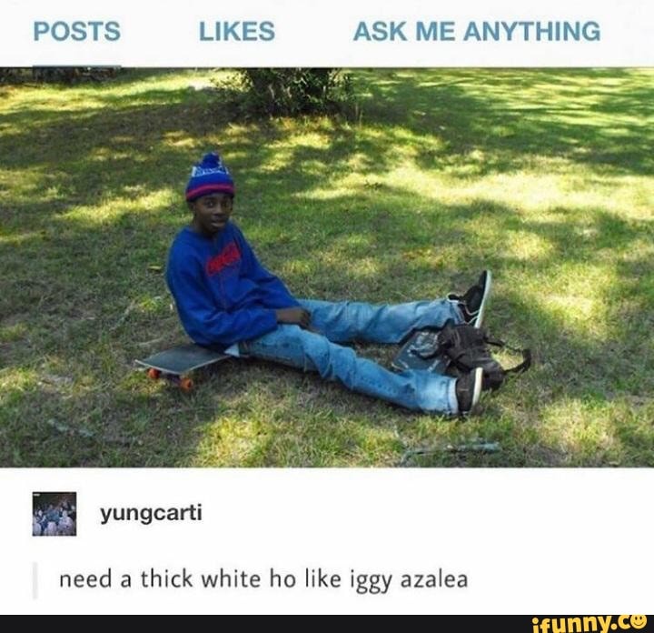 POSTS LIKES ASK ME ANYTHING
yungearti
I need a thick white ho like iggy azalea