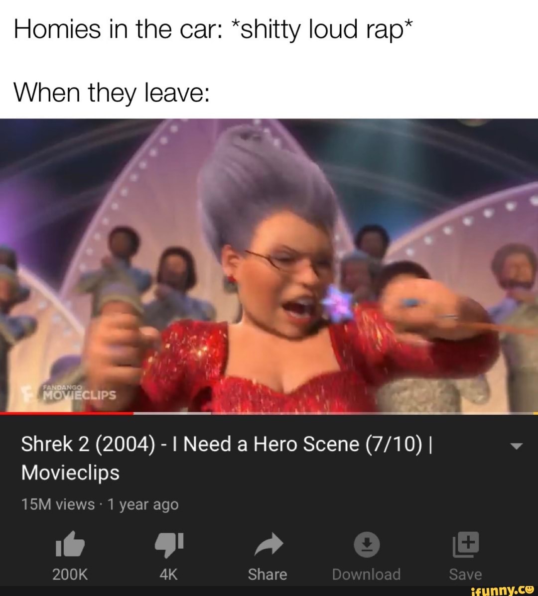 Homies in the car: "shitty loud rap*
When they leave:
Shrek 2 (2004) - I Need a Hero Scene I Movieclips views - 1 year ago
200K Share