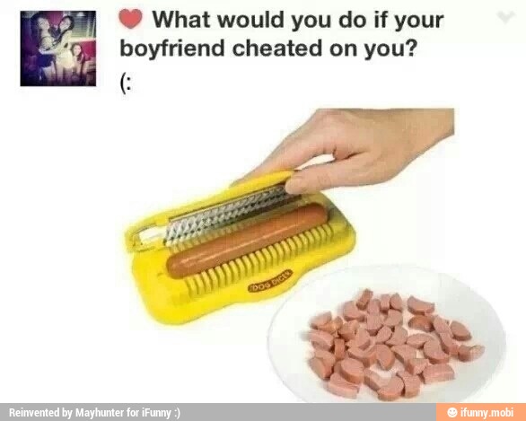 What would you do if your
om boyfriend cheated on you?