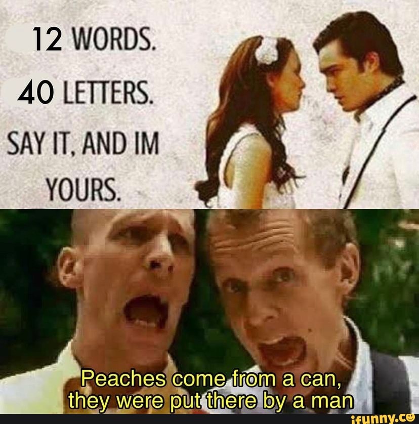 12 WORDS.
AO LETTERS.
SAY IT, AND IM YOURS.
a can, they were by a man can,