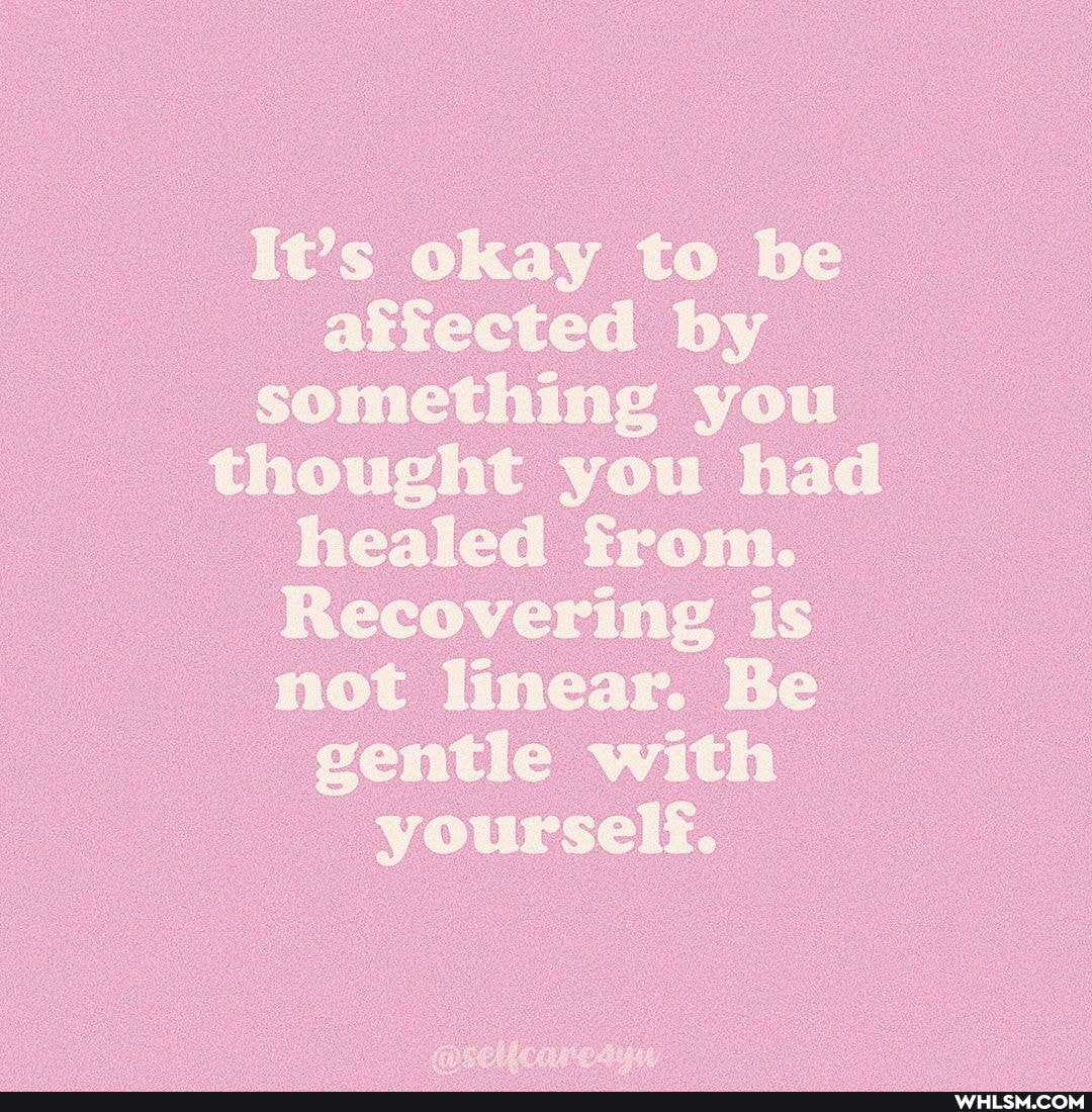 It's okay to be affected by something you thought you had healed from.
Recovering is not linear. Be gentle with yourself.