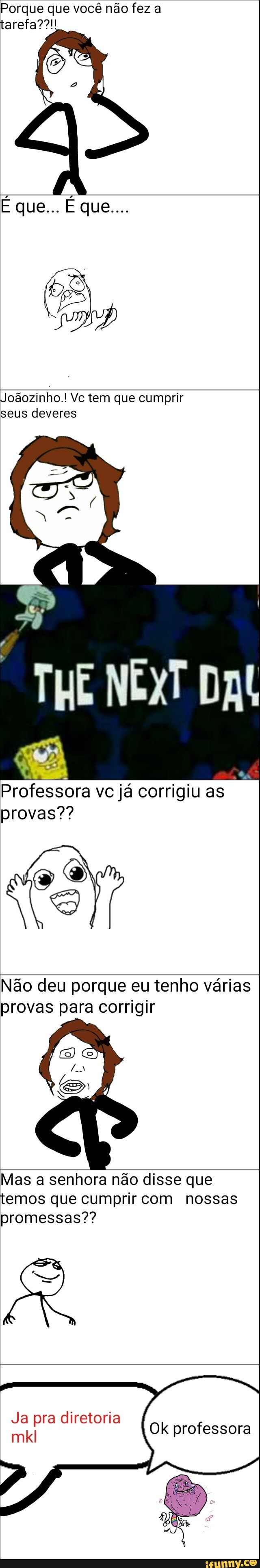 Porque que você não fez a
Joãozinho.! Vc tem que cumprir
seus deveres