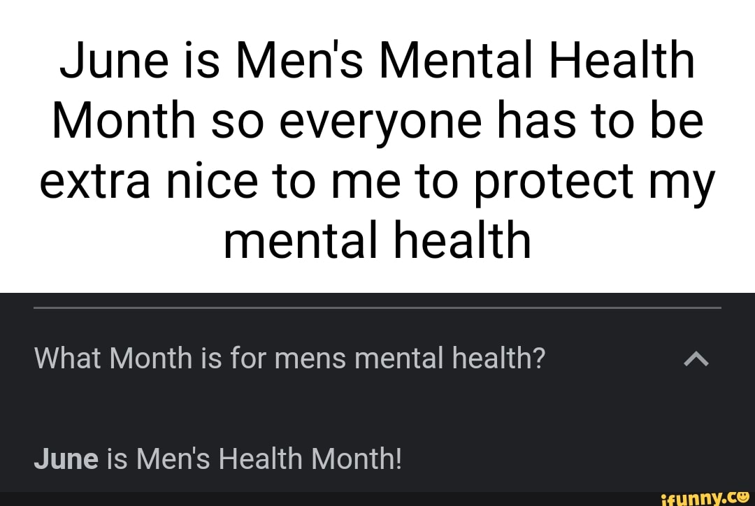 June Is Mens Mental Health Month So Everyone Has To Be Extra Nice To Me To Protect My Mental