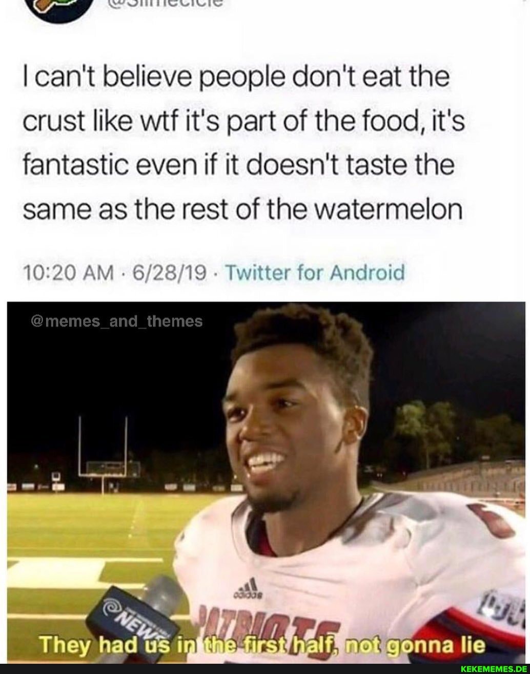 Np
I can't believe people don't eat the crust like wtf it's part of the food, it's fantastic even if it doesn't taste the same as the rest of the watermelon
AM - Twitter for Android
alie
@memes and themes