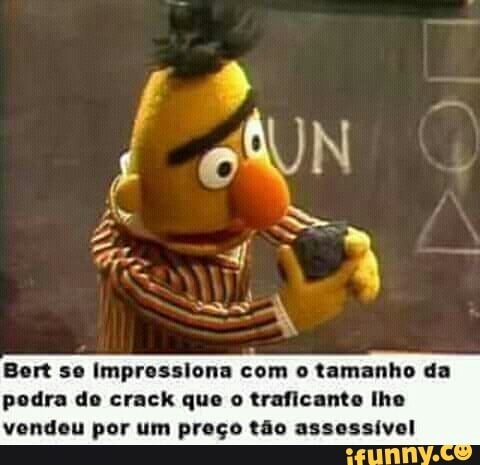com
o tamanho da
podra do crack que o traficanto lhe
vendeu por um preço tão assessível