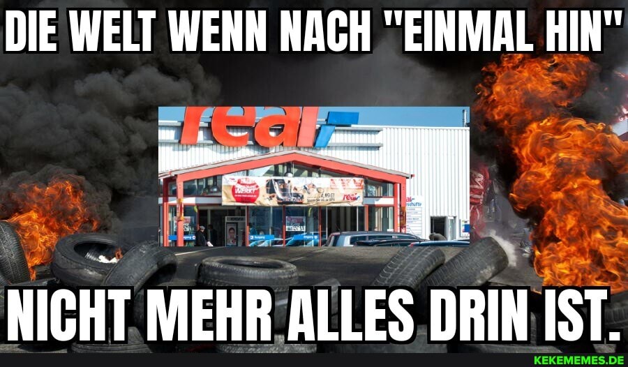 DIE WELT WENN NACH "EINMAL HIN"
NICHT MEHR ALLES DRIN IST.
