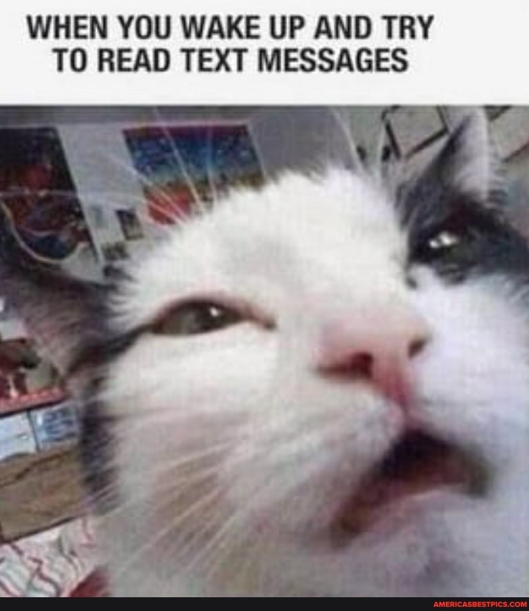 WHEN YOU WAKE UP AND TRY TO READ TEXT MESSAGES