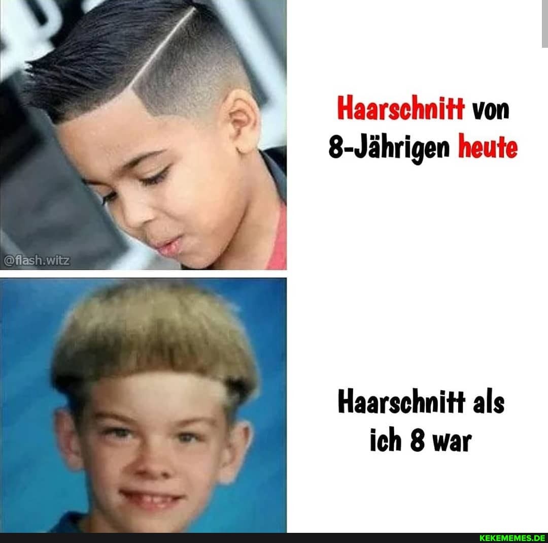 Haarschnitt von
8-Jährigen heute
flash, witz
Haarschnitt als ich 8 war