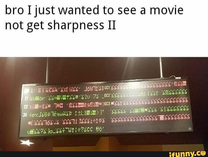 bro I just wanted to see a movie not get sharpness II
gall