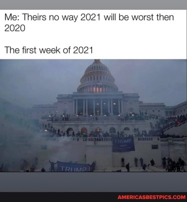 Me: Theirs no way 2021 will be worst then
2020
The first week of 2021