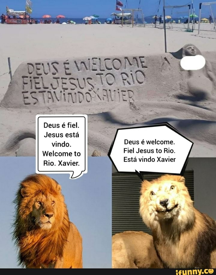 DEUS É NO NO ES
Deus é fiel.
Jesus está vindo.
Welcome to
Rio. Xavier.
Deus é welcome.
Fiel Jesus to Rio.
Está vindo Xavier