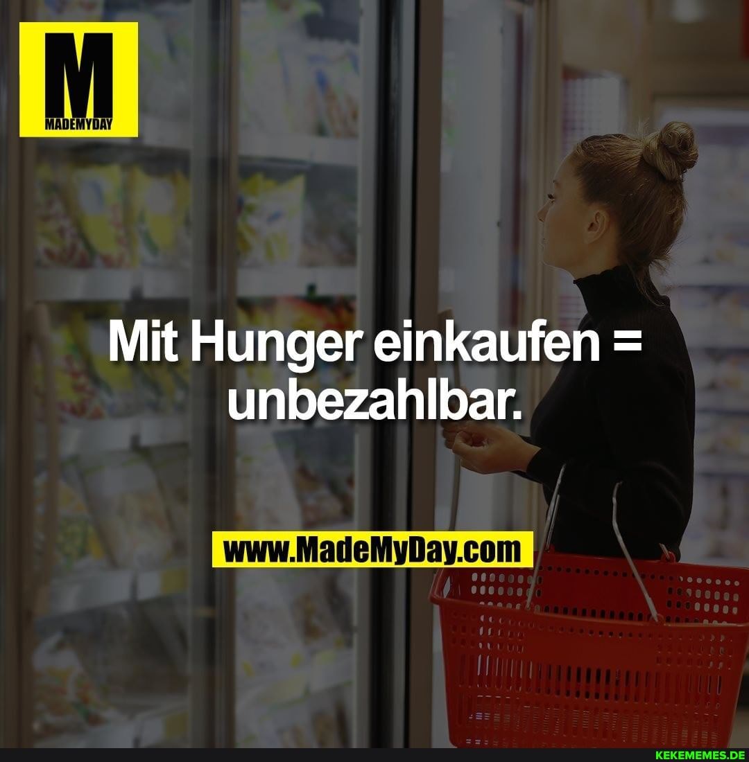 Mit Hunger einkaufen = unbezahlbar.