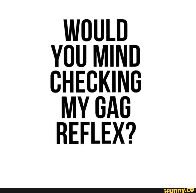 would-you-mind-checking-my-gag-reflex-ifunny