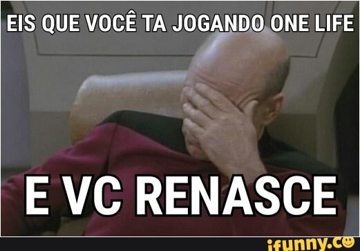 EIS QUE VOCÊ TA JOCANDO ONE LIFE
E VC RENASCE