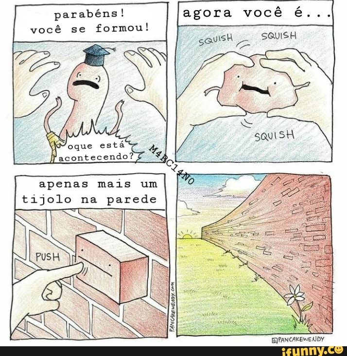 parabéns! agora você é...
você se formou!
apenas mais um tijolo na parede