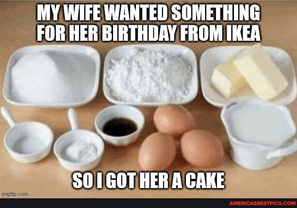 MY WIFE WANTED SOMETHING FOR HER BIRTHDAY FROM IKEA
SO1GOTHER A CAKE