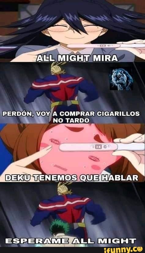 ALL MIGHT MIRA
PERBON, VOY A COMPRAR CIGARILLOS NO TARDO
BEKU TENEMOS QUE iMABLAR
ESPERAME ALL MIGHT