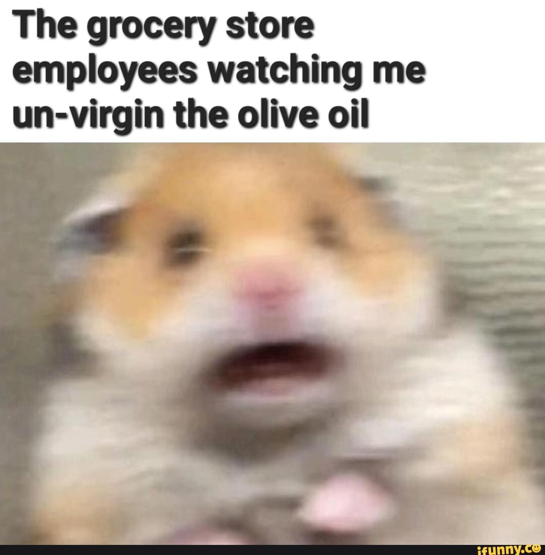 The grocery store employees watching me un-virgin the olive oil - iFunny