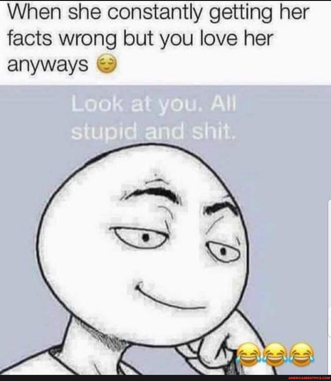 When she constantly getting her facts wrong but you love her anyways
ES
