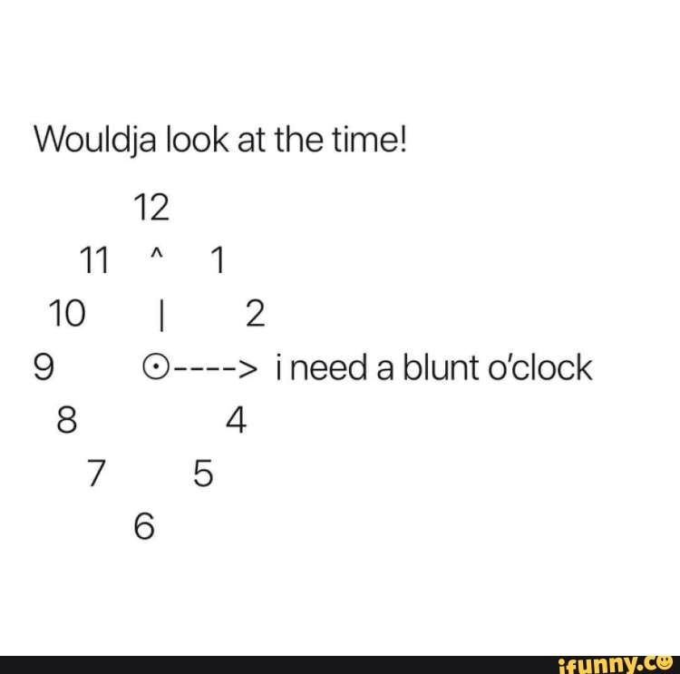 Wouldja Look At The Time 9 I Need A Blunt O Clock