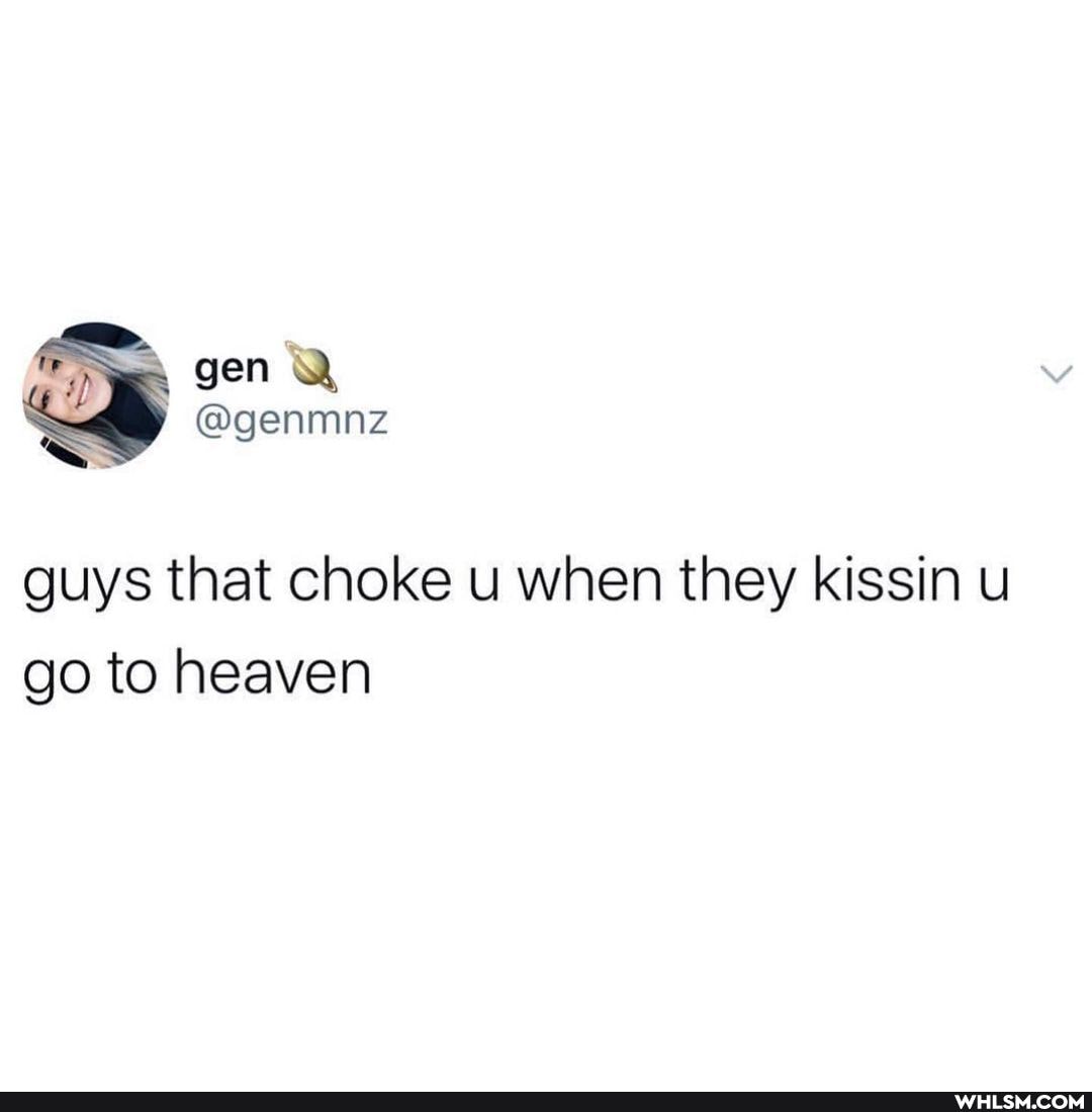 = gen Q
@genmnz
guys that choke u when they kissin u go to heaven