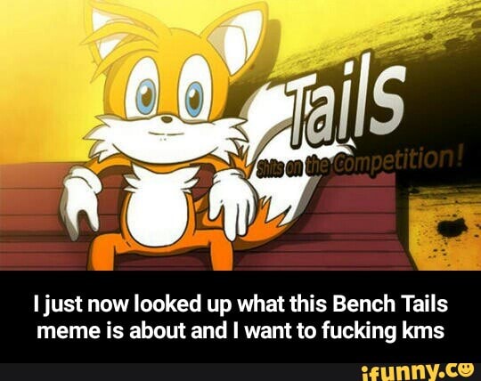 Ljust Now Looked Up What This Bench Tails Meme Is About And I Want To Fucking Kms I Just Now Looked Up What This Bench Tails Meme Is About And I