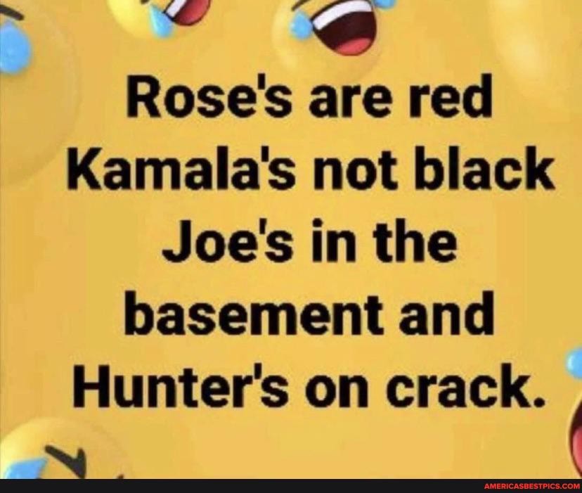 Rose's are red
Kamala's not black
Joe's in the basement and
Hunter's on crack.