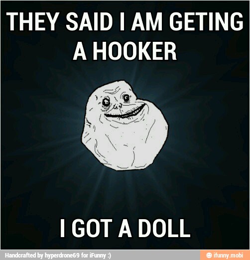 THEY SAID I AM GETING
A HOOKER
I GOT A DOLL
